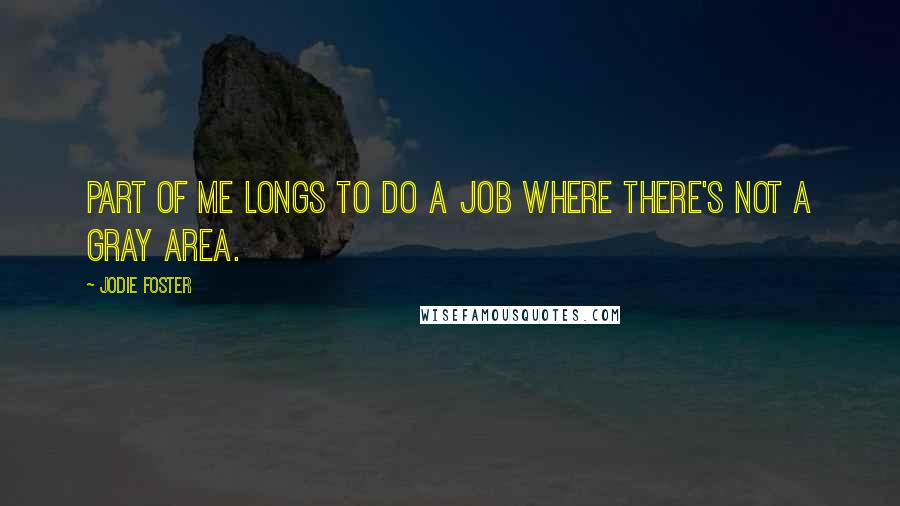 Jodie Foster Quotes: Part of me longs to do a job where there's not a gray area.