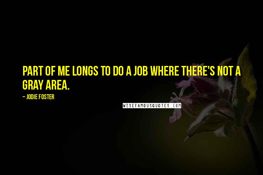 Jodie Foster Quotes: Part of me longs to do a job where there's not a gray area.