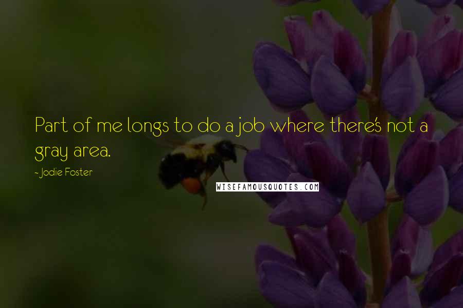 Jodie Foster Quotes: Part of me longs to do a job where there's not a gray area.