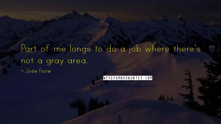 Jodie Foster Quotes: Part of me longs to do a job where there's not a gray area.