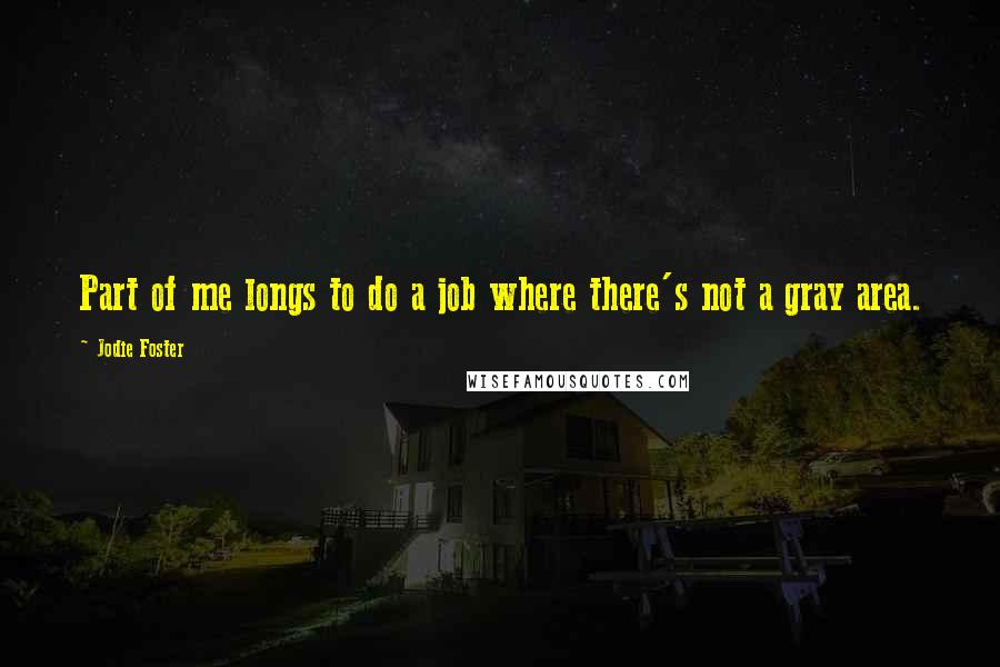 Jodie Foster Quotes: Part of me longs to do a job where there's not a gray area.