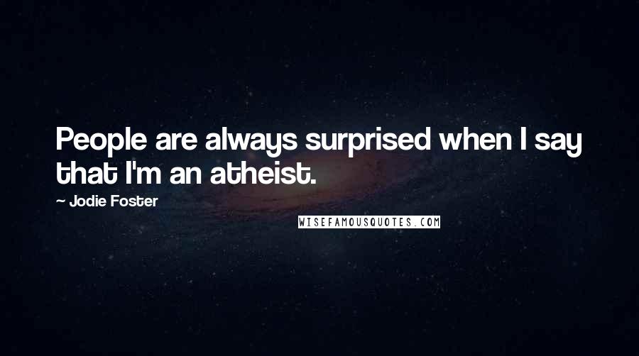 Jodie Foster Quotes: People are always surprised when I say that I'm an atheist.