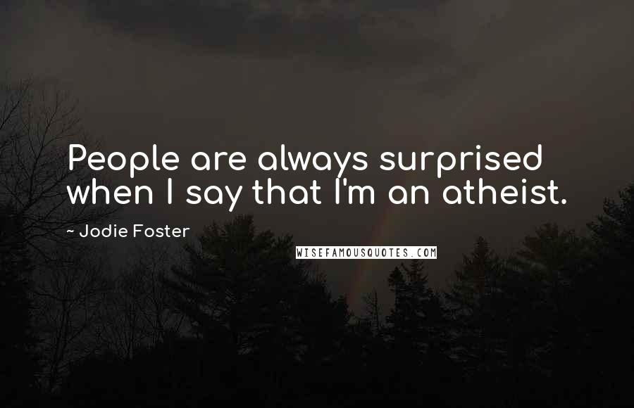 Jodie Foster Quotes: People are always surprised when I say that I'm an atheist.