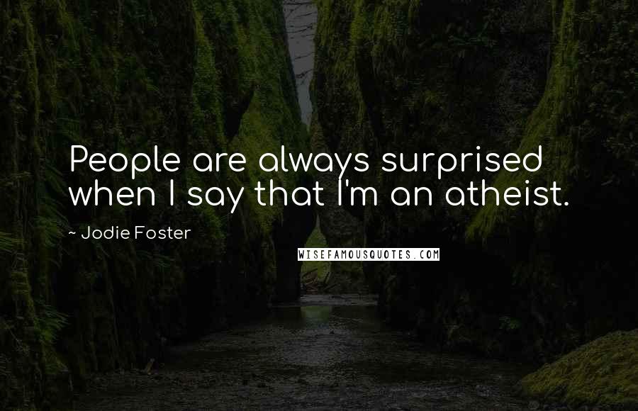 Jodie Foster Quotes: People are always surprised when I say that I'm an atheist.