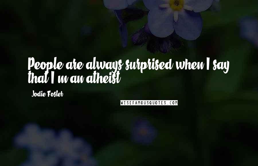 Jodie Foster Quotes: People are always surprised when I say that I'm an atheist.