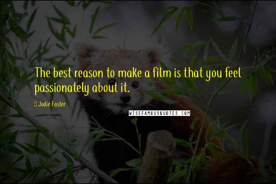 Jodie Foster Quotes: The best reason to make a film is that you feel passionately about it.