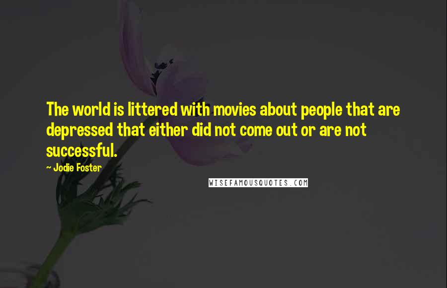 Jodie Foster Quotes: The world is littered with movies about people that are depressed that either did not come out or are not successful.