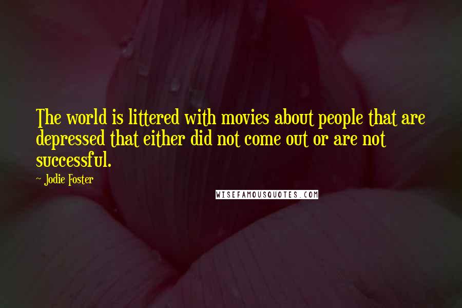 Jodie Foster Quotes: The world is littered with movies about people that are depressed that either did not come out or are not successful.