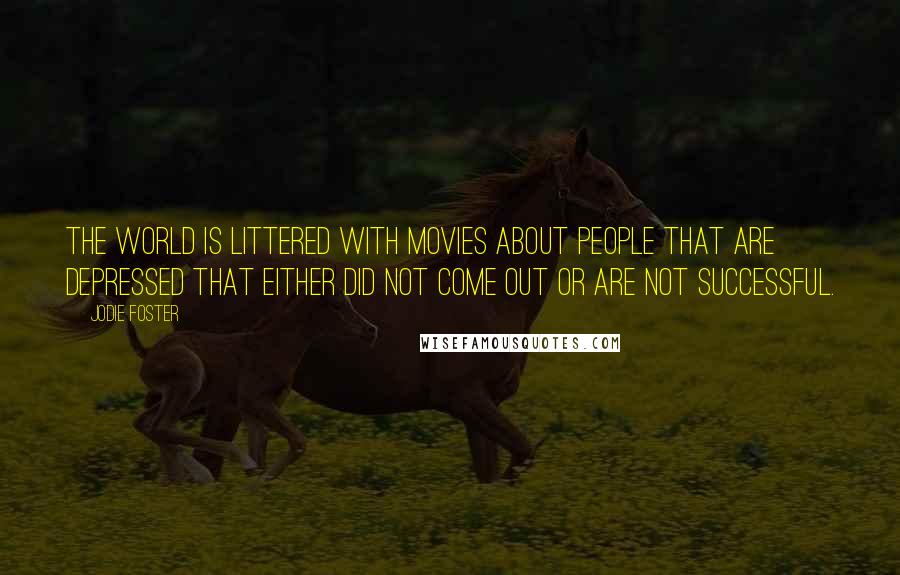 Jodie Foster Quotes: The world is littered with movies about people that are depressed that either did not come out or are not successful.