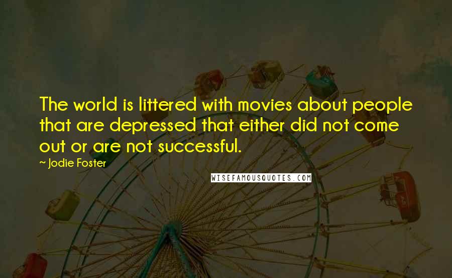 Jodie Foster Quotes: The world is littered with movies about people that are depressed that either did not come out or are not successful.