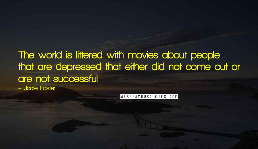 Jodie Foster Quotes: The world is littered with movies about people that are depressed that either did not come out or are not successful.