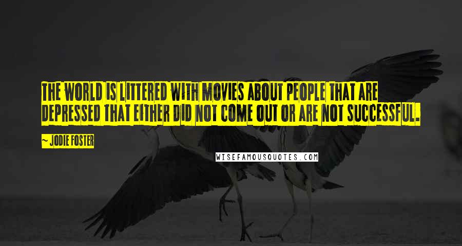 Jodie Foster Quotes: The world is littered with movies about people that are depressed that either did not come out or are not successful.