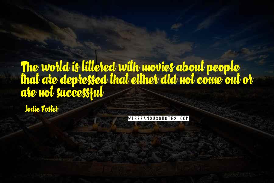 Jodie Foster Quotes: The world is littered with movies about people that are depressed that either did not come out or are not successful.