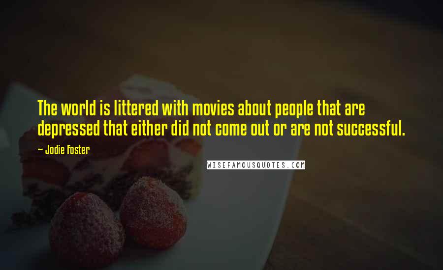 Jodie Foster Quotes: The world is littered with movies about people that are depressed that either did not come out or are not successful.