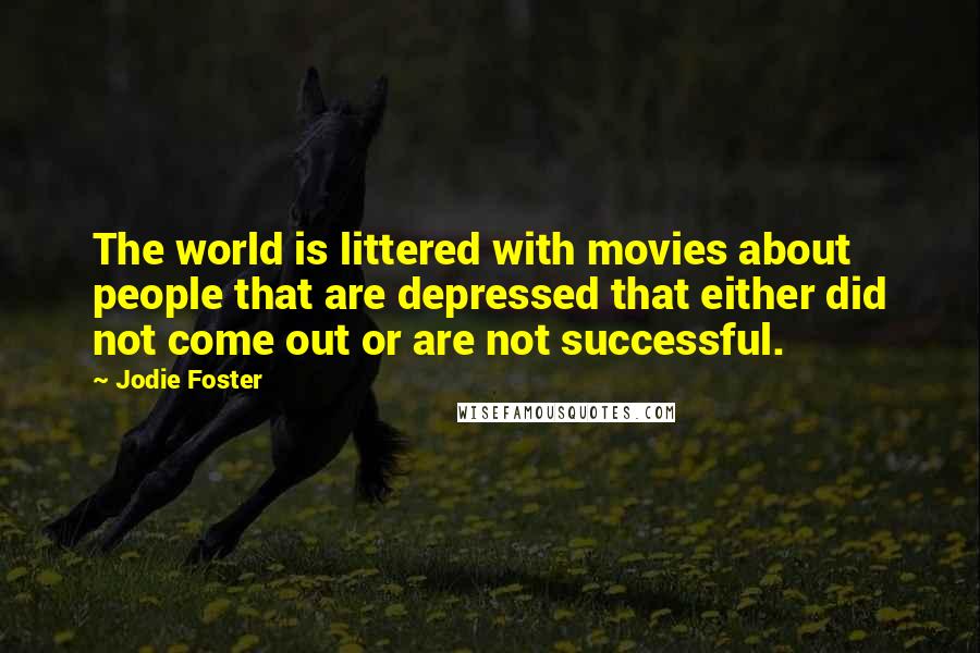 Jodie Foster Quotes: The world is littered with movies about people that are depressed that either did not come out or are not successful.
