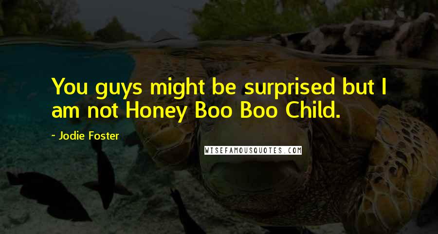 Jodie Foster Quotes: You guys might be surprised but I am not Honey Boo Boo Child.
