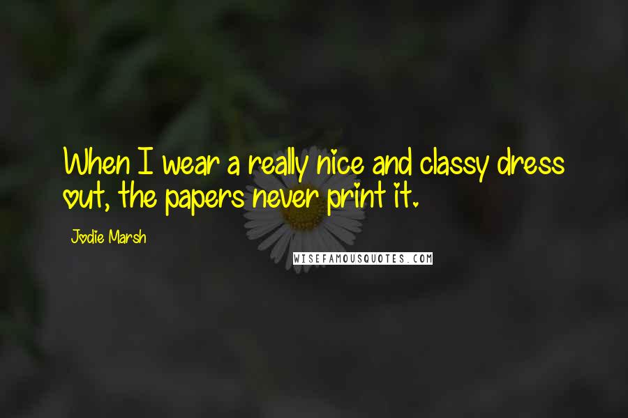 Jodie Marsh Quotes: When I wear a really nice and classy dress out, the papers never print it.