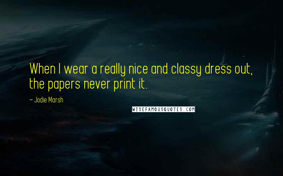 Jodie Marsh Quotes: When I wear a really nice and classy dress out, the papers never print it.