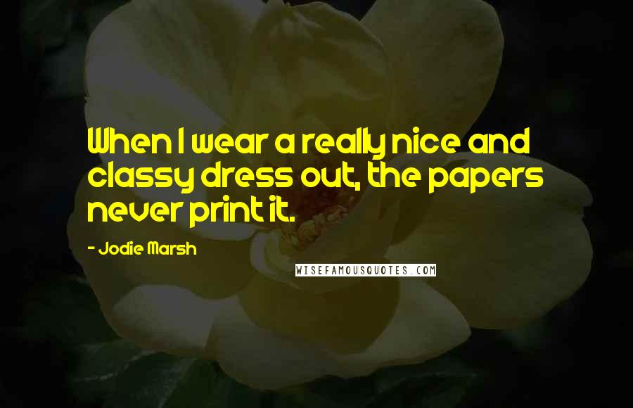 Jodie Marsh Quotes: When I wear a really nice and classy dress out, the papers never print it.