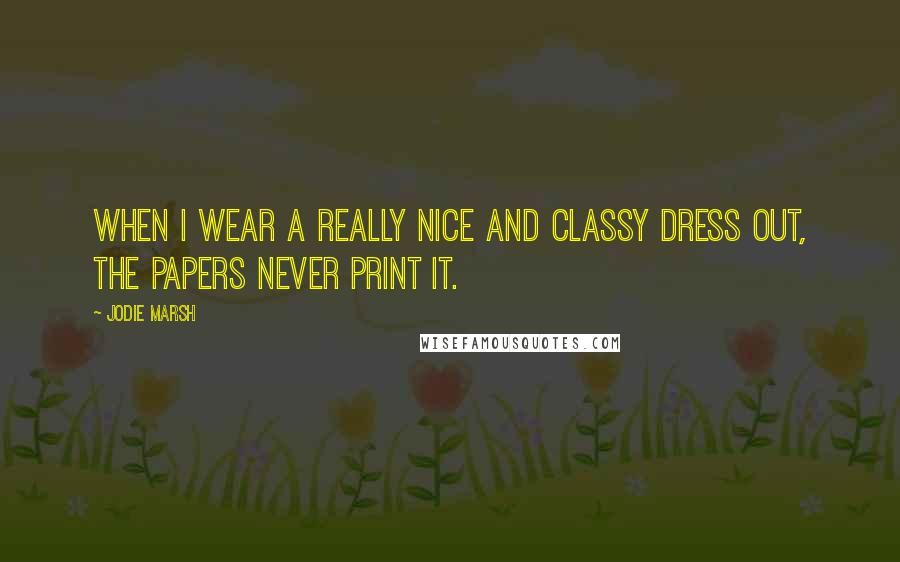 Jodie Marsh Quotes: When I wear a really nice and classy dress out, the papers never print it.