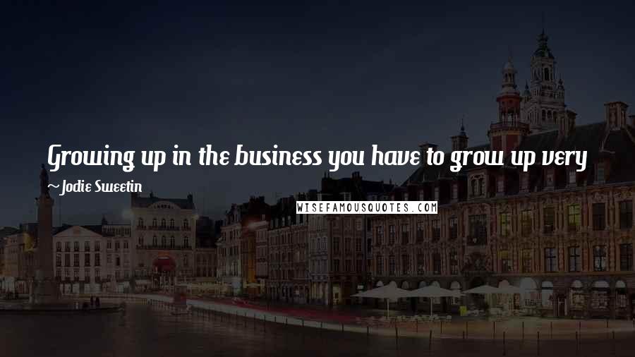 Jodie Sweetin Quotes: Growing up in the business you have to grow up very fast - you do have a different type of childhood, that has its benefits and it has its drawbacks.