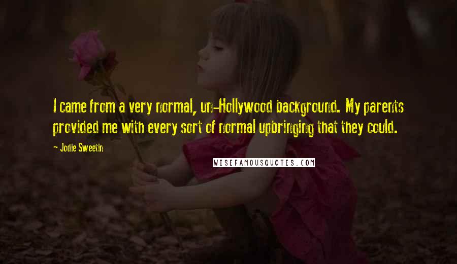 Jodie Sweetin Quotes: I came from a very normal, un-Hollywood background. My parents provided me with every sort of normal upbringing that they could.