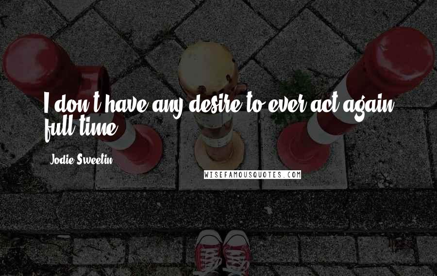 Jodie Sweetin Quotes: I don't have any desire to ever act again full time.