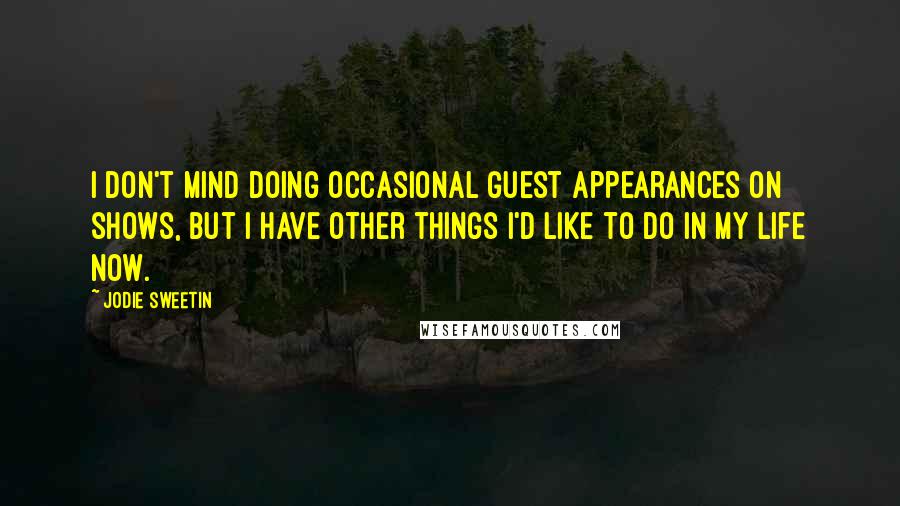 Jodie Sweetin Quotes: I don't mind doing occasional guest appearances on shows, but I have other things I'd like to do in my life now.