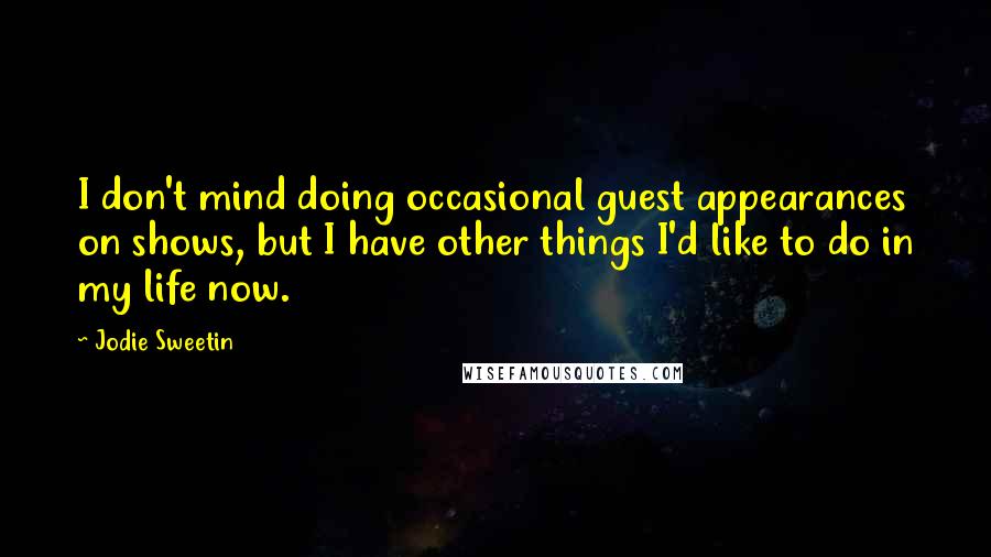 Jodie Sweetin Quotes: I don't mind doing occasional guest appearances on shows, but I have other things I'd like to do in my life now.