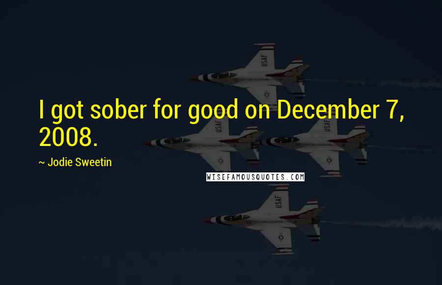 Jodie Sweetin Quotes: I got sober for good on December 7, 2008.