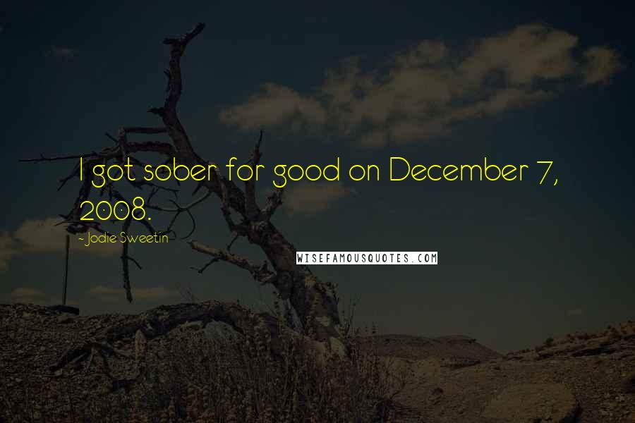 Jodie Sweetin Quotes: I got sober for good on December 7, 2008.