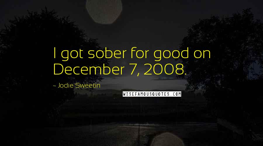 Jodie Sweetin Quotes: I got sober for good on December 7, 2008.