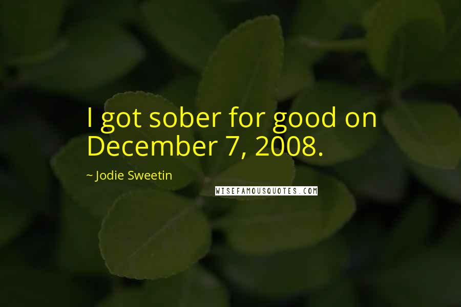 Jodie Sweetin Quotes: I got sober for good on December 7, 2008.