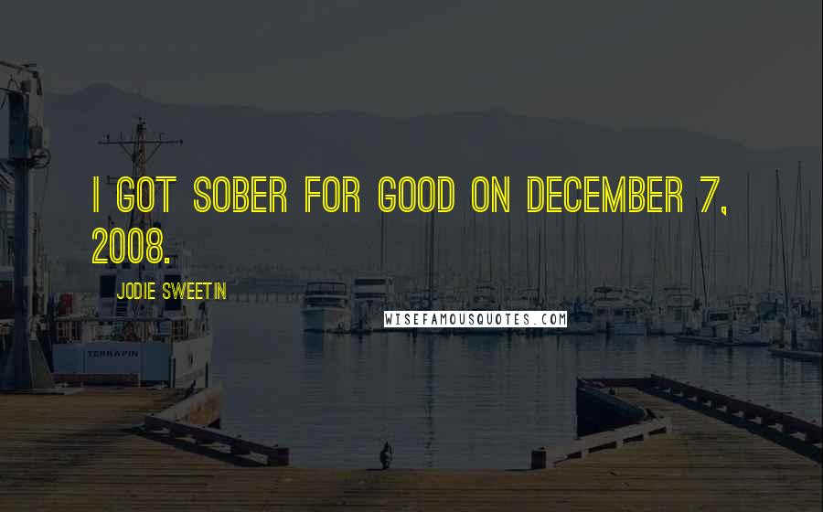 Jodie Sweetin Quotes: I got sober for good on December 7, 2008.