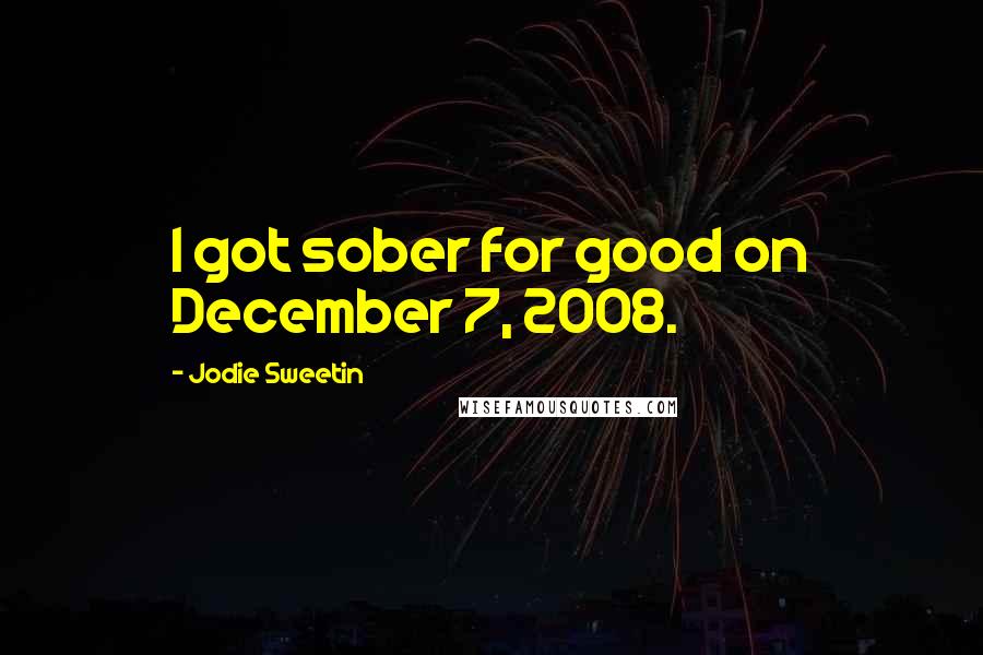 Jodie Sweetin Quotes: I got sober for good on December 7, 2008.