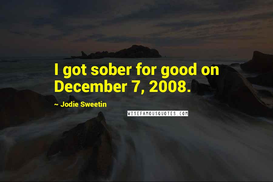 Jodie Sweetin Quotes: I got sober for good on December 7, 2008.