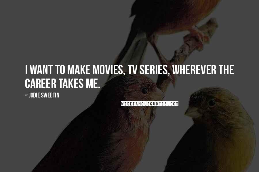 Jodie Sweetin Quotes: I want to make movies, TV series, wherever the career takes me.
