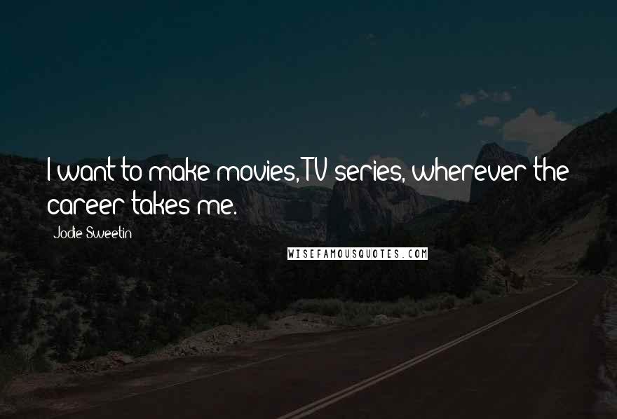 Jodie Sweetin Quotes: I want to make movies, TV series, wherever the career takes me.