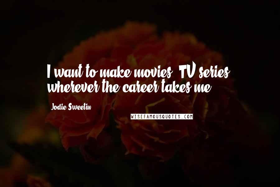 Jodie Sweetin Quotes: I want to make movies, TV series, wherever the career takes me.