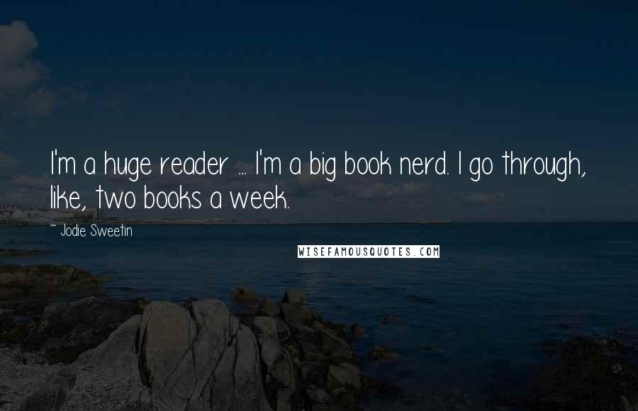 Jodie Sweetin Quotes: I'm a huge reader ... I'm a big book nerd. I go through, like, two books a week.