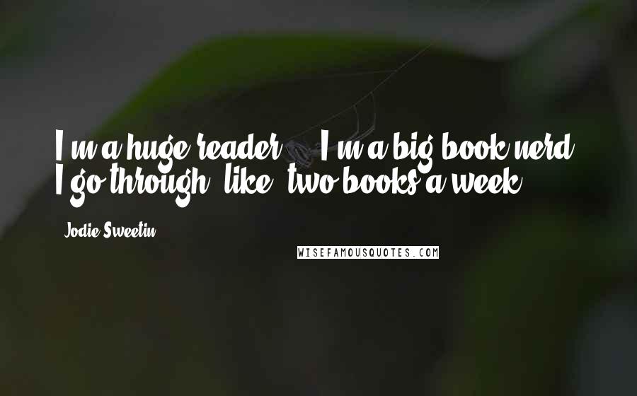 Jodie Sweetin Quotes: I'm a huge reader ... I'm a big book nerd. I go through, like, two books a week.