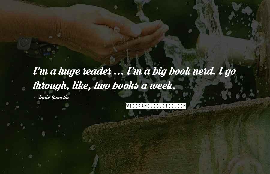 Jodie Sweetin Quotes: I'm a huge reader ... I'm a big book nerd. I go through, like, two books a week.