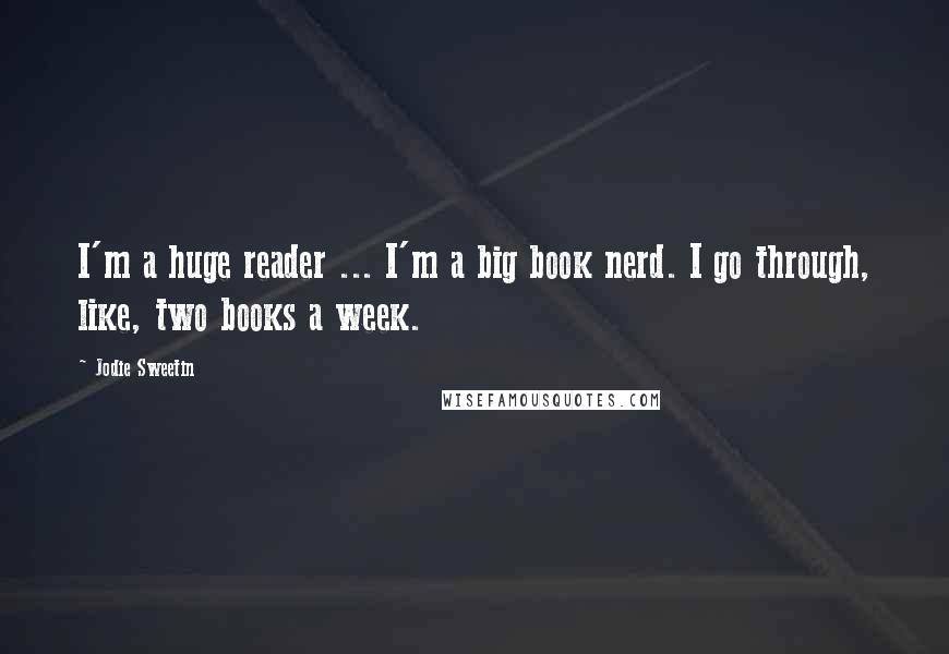 Jodie Sweetin Quotes: I'm a huge reader ... I'm a big book nerd. I go through, like, two books a week.