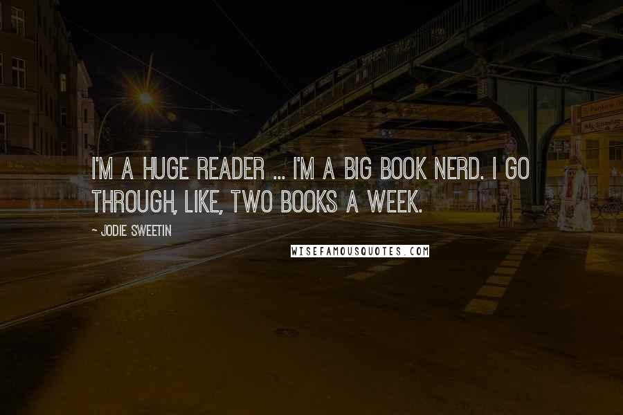 Jodie Sweetin Quotes: I'm a huge reader ... I'm a big book nerd. I go through, like, two books a week.