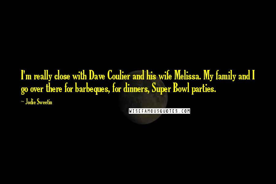 Jodie Sweetin Quotes: I'm really close with Dave Coulier and his wife Melissa. My family and I go over there for barbeques, for dinners, Super Bowl parties.