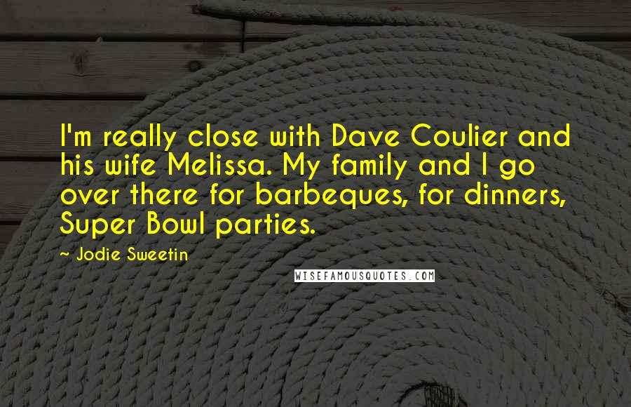 Jodie Sweetin Quotes: I'm really close with Dave Coulier and his wife Melissa. My family and I go over there for barbeques, for dinners, Super Bowl parties.