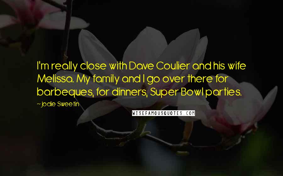 Jodie Sweetin Quotes: I'm really close with Dave Coulier and his wife Melissa. My family and I go over there for barbeques, for dinners, Super Bowl parties.