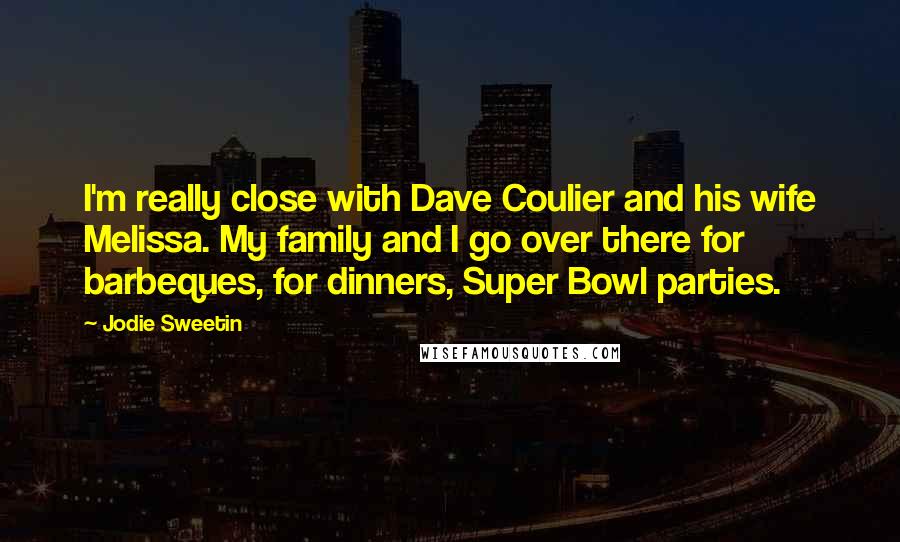 Jodie Sweetin Quotes: I'm really close with Dave Coulier and his wife Melissa. My family and I go over there for barbeques, for dinners, Super Bowl parties.