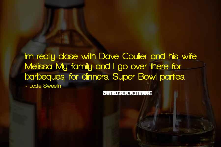 Jodie Sweetin Quotes: I'm really close with Dave Coulier and his wife Melissa. My family and I go over there for barbeques, for dinners, Super Bowl parties.