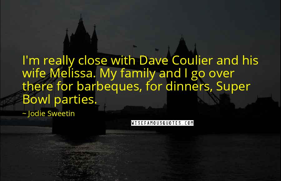 Jodie Sweetin Quotes: I'm really close with Dave Coulier and his wife Melissa. My family and I go over there for barbeques, for dinners, Super Bowl parties.